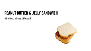 PEANUT BUTTER & JELLY SANDWICH 
‣find two slices of bread 
 
