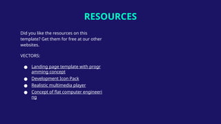 RESOURCES
Did you like the resources on this
template? Get them for free at our other
websites.
VECTORS:
● Landing page template with progr
amming concept
● Development Icon Pack
● Realistic multimedia player
● Concept of flat computer engineeri
ng
 