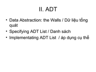 II. ADT Data Abstraction: the Walls / Dữ liệu tổng quát Specifying ADT List / Danh sách Implementating ADT List  / áp dụng cụ thể 