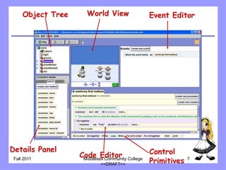 Object Tree     World View        Event Editor




Details Panel
                   Code Editor College Control
 Fall 2011          Middlesex Community
                            <<DRAFT>>
                                        Primitives   7
 