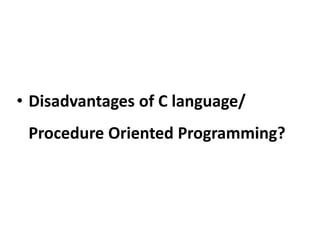 • Disadvantages of C language/
Procedure Oriented Programming?
 