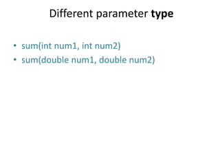 Different parameter type
• sum(int num1, int num2)
• sum(double num1, double num2)
 