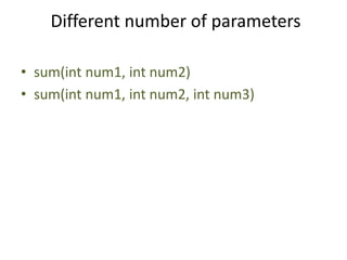 Different number of parameters
• sum(int num1, int num2)
• sum(int num1, int num2, int num3)
 