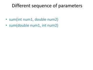 Different sequence of parameters
• sum(int num1, double num2)
• sum(double num1, int num2)
 