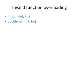 Invalid function overloading
• int sum(int, int)
• double sum(int, int)
 