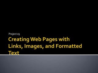 Creating Web Pages with Links, Images, and Formatted TextProject 03 