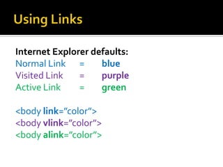 Using Links Internet Explorer defaults:Normal Link	=	blueVisited Link	=	purpleActive Link	=green <body link=”color”><body vlink=”color”><body alink=”color”>
