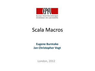 Scala Macros

  Eugene Burmako
Jan Christopher Vogt



  London, 2012
 
