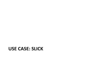 USE CASE: SLICK
 