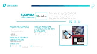 • Aplicaciones
• Paginas Web
• Desarrollo de productos digitales
• Desarrollo móvil
• Diseño móvil
• Diseño web
• Aplicaciones web
• Químicos y Ciencias de la Vida
• Agroindustria
• Metalmecánica y Otras Industrias (Diseños de páginas web)
PRODUCTOS/SERVICIOS TIPOS DE INDUSTRIAS
A LAS QUE ATIENDE CON
SU SOLUCIÓN
• Estados Unidos y el Caribe
PRINCIPALES DESTINOS
DE EXPORTACIÓN
Koombea es una agencia de estrategia, diseño y desarrollo de
productos digitales web y móviles, que se especializa en la
construcción de aplicaciones móviles y web de clase mundial. Hemos
estado creando experiencias digitales innovadoras utilizando nuestro
propio método de desarrollo ágil personalizado durante casi una
década. Tenemos oficinas en San Francisco, Nueva York, Miami y
Barranquilla.
koombea.com
KOOMBEA
CONTACTO
Nicolás Costa (57-5) 3782100
(57) 3157333205
nicolas.costa@koombea.com
 