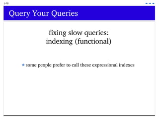 J-18 Query Your Queries fixing slow queries: indexing (functional) some people prefer to call these expressional indexes 