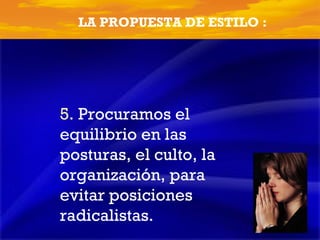 5.  Procuramos el equilibrio en las posturas, el culto, la organización, para evitar posiciones radicalistas. 4   ESENCIALES  El Poder del Culto Dominical LA PROPUESTA DE ESTILO : 