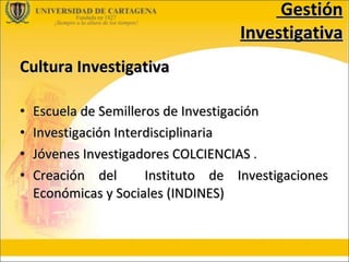 Cultura Investigativa Escuela de Semilleros de Investigación Investigación Interdisciplinaria   Jóvenes Investigadores COLCIENCIAS  . Creación del  Instituto de Investigaciones Económicas y Sociales (INDINES) Gestión Investigativa 