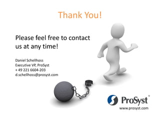 Thank You!

Please feel free to contact
us at any time!
Daniel Schellhoss
Executive VP, ProSyst
+ 49 221 6604-203
d.schellhoss@prosyst.com




                                    www.prosyst.com
                                                  16
 