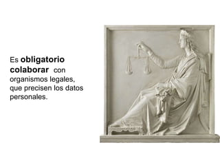 Es obligatorio
colaborar con
organismos legales,
que precisen los datos
personales.
 