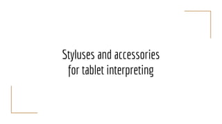 Styluses and accessories
for tablet interpreting
 