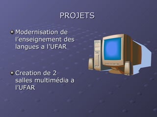 PROJETS   Modernisation de l’enseignement des langues a l’UFAR Creation de 2 salles multimédia a l’UFAR 