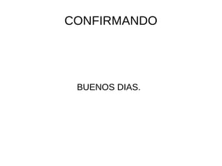 CONFIRMANDO
BUENOS DIAS.
 