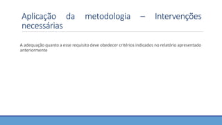Aplicação da metodologia – Intervenções
necessárias
A adequação quanto a esse requisito deve obedecer critérios indicados no relatório apresentado
anteriormente
 