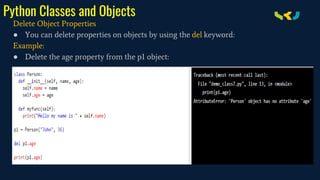 Python Classes and Objects
Delete Object Properties
● You can delete properties on objects by using the del keyword:
Example:
● Delete the age property from the p1 object:
 