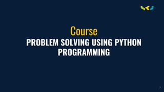 Course
PROBLEM SOLVING USING PYTHON
PROGRAMMING
3
 