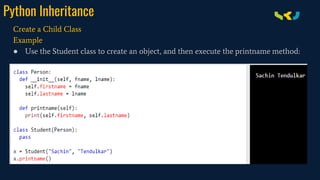 Python Inheritance
Create a Child Class
Example
● Use the Student class to create an object, and then execute the printname method:
 