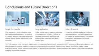 Conclusions and Future Directions
Simple Yet Powerful
PTAR represents a simple calculation using
two readily available laboratory parameters
(PT-INR and albumin) that outperforms more
complex scoring systems in predicting UGIB
outcomes.
Early Application
Unlike scoring systems requiring endoscopy
or multiple clinical variables, PTAR can be
calculated immediately upon ED arrival,
enabling rapid risk stratification when it
matters most.
Future Research
Prospective validation studies across diverse
patient populations and healthcare settings
are needed, as are investigations into whether
PTAR-guided interventions can improve
patient outcomes.
The PTAR measured in the emergency department is an independent factor strongly associated with ICU admission and mortality in patients with
UGIB. Its superior predictive capability compared to conventional scoring methods supports its use as a risk stratification marker in early
emergency settings. Further research should explore its applicability across different patient populations and whether PTAR-guided management
strategies can improve outcomes.
 