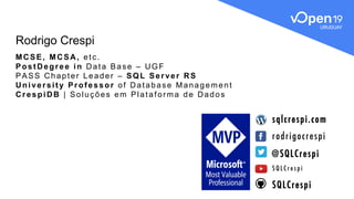 Rodrigo Crespi
MCSE, MCSA, etc.
PostDegree in Data Base – UGF
PASS Chapter Leader – SQL Server RS
University Professor of Database Management
CrespiDB | Soluções em Plataforma de Dados
@SQLCrespi
rodrigocrespi
S Q L C r e s p i
sqlcrespi.com
SQLCrespi
 