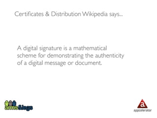 Certiﬁcates & Distribution Wikipedia says...




 A digital signature is a mathematical
 scheme for demonstrating the authenticity
 of a digital message or document.
 