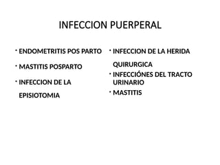 INFECCION PUERPERAL
 ENDOMETRITIS POS PARTO
 MASTITIS POSPARTO
 INFECCION DE LA
EPISIOTOMIA
 INFECCION DE LA HERIDA
QUIRURGICA
 INFECCIÓNES DEL TRACTO
URINARIO
 MASTITIS
 