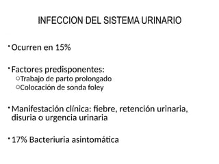 INFECCION DEL SISTEMA URINARIO
Ocurren en 15%
Factores predisponentes:
oTrabajo de parto prolongado
oColocación de sonda foley
Manifestación clínica: fiebre, retención urinaria,
disuria o urgencia urinaria
17% Bacteriuria asintomática
 