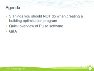 Agenda
• 5 Things you should NOT do when creating a
  building optimization program
• Quick overview of Pulse software
• Q&A




                                               3
 