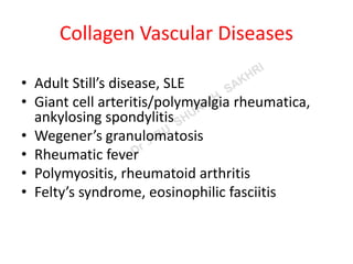 Collagen Vascular Diseases
• Adult Still’s disease, SLE
• Giant cell arteritis/polymyalgia rheumatica,
ankylosing spondylitis
• Wegener’s granulomatosis
• Rheumatic fever
• Polymyositis, rheumatoid arthritis
• Felty’s syndrome, eosinophilic fasciitis
 