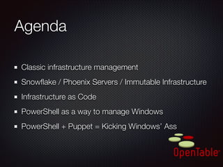 Agenda	
Classic infrastructure management
Snowﬂake / Phoenix Servers / Immutable Infrastructure
Infrastructure as Code
PowerShell as a way to manage Windows
PowerShell + Puppet = Kicking Windows’ Ass

 