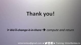 214 © VictorRentea.ro
a training by
victorrentea@gmail.com ♦ ♦ Training: VictorRentea.ro
➢We'll change it in there ➔ compute and return
 