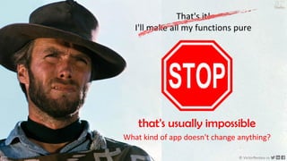 185 © VictorRentea.ro
a training by
That's it!
I'll make all my functions pure
that's usually impossible
What kind of app doesn't change anything?
 