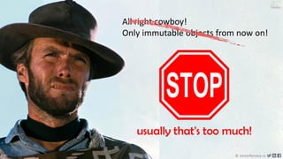 212 © VictorRentea.ro
a training by
All right cowboy!
Only immutable objects from now on!
usually that's too much!
 