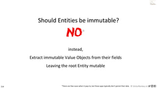 214 © VictorRentea.ro
a training by
instead,
Extract immutable Value Objects from their fields
Leaving the root Entity mutable
NO*
*there are few cases when it pays to, but those apps typically don't persist their data
Should Entities be immutable?
 
