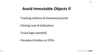 224 © VictorRentea.ro
a training by
Avoid Immutable Objects If
- Trashing millions of instances/second
- Cloning Lost of Collections
- Trivial logic (overkill)
- Persistent Entities or DTOs
 
