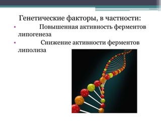 Генетические факторы, в частности:
• Повышенная активность ферментов
липогенеза
• Снижение активности ферментов
липолиза
 