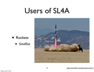 Users of SL4A


                        • Rockets
                         •   SmallSat




                                        15   http://www.ﬂickr.com/photos/jurvetson/
Friday, June 10, 2011
 