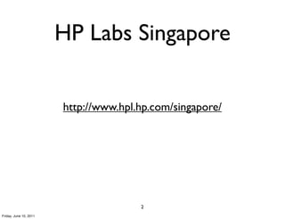 HP Labs Singapore


                        http://www.hpl.hp.com/singapore/




                                       2
Friday, June 10, 2011
 