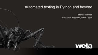 Automated testing in Python and beyond Brenda Wallace Production Engineer, Weta Digital 