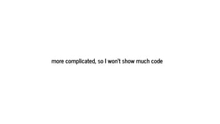 more complicated, so I won't show much code
 