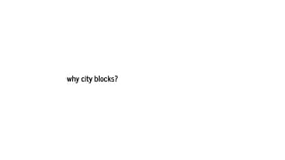 why city blocks?
 