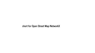 short for Open Street Map NetworkX
 