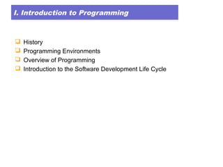 I. Introduction to Programming
 History
 Programming Environments
 Overview of Programming
 Introduction to the Software Development Life Cycle
 