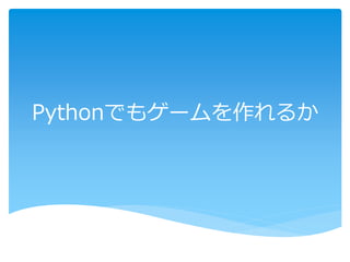 Pythonでもゲームを作れるか
 
