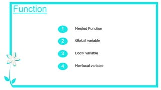 Function
Global variable
2
Local variable
3
Nonlocal variable
4
Nested Function
1
 