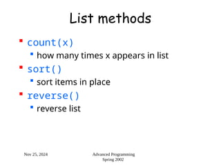 Nov 25, 2024 Advanced Programming
Spring 2002
List methods
 count(x)
 how many times x appears in list
 sort()
 sort items in place
 reverse()
 reverse list
 